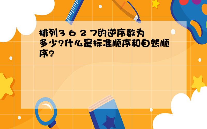 排列3 6 2 7的逆序数为多少?什么是标准顺序和自然顺序?