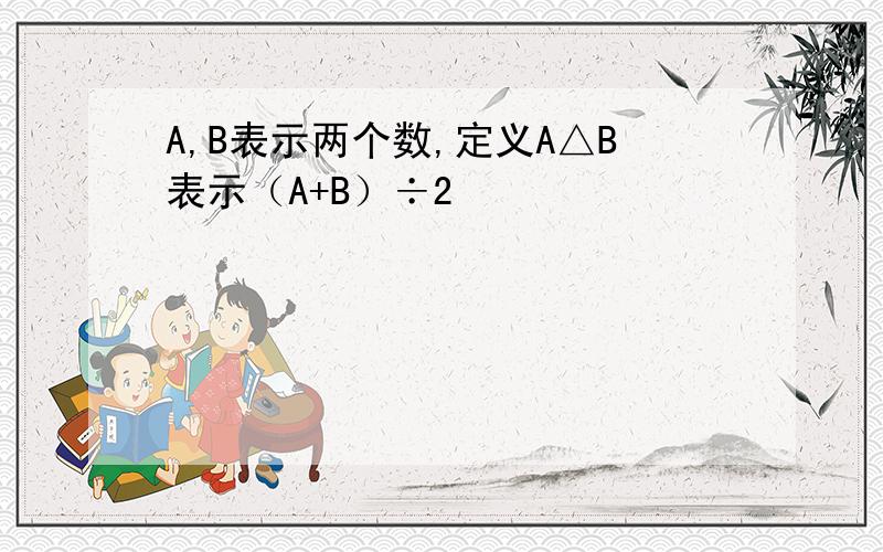 A,B表示两个数,定义A△B表示（A+B）÷2