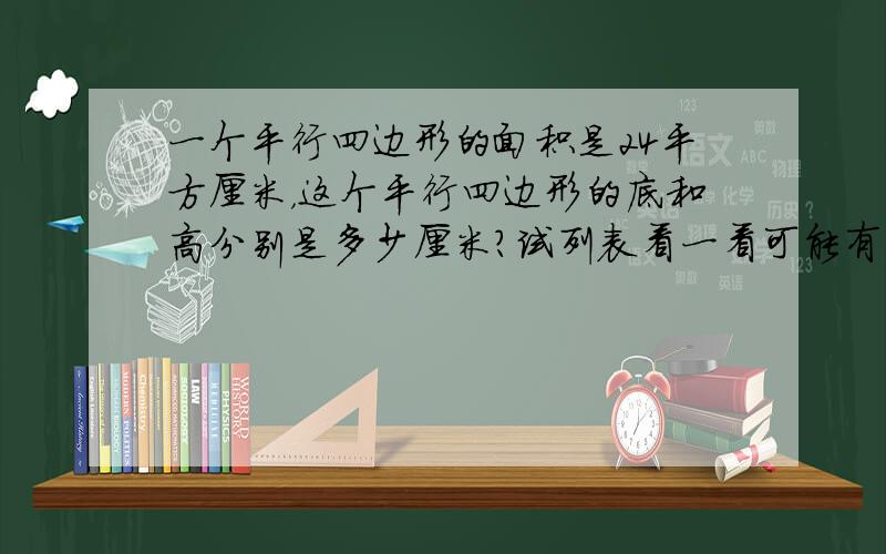 一个平行四边形的面积是24平方厘米，这个平行四边形的底和高分别是多少厘米？试列表看一看可能有几种情况？（取整厘米数）2%