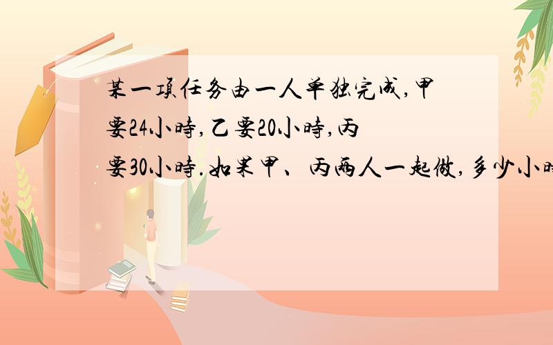 某一项任务由一人单独完成,甲要24小时,乙要20小时,丙要30小时.如果甲、丙两人一起做,多少小时可以完成?