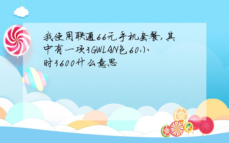 我使用联通66元手机套餐,其中有一项3GWLAN包60小时3600什么意思