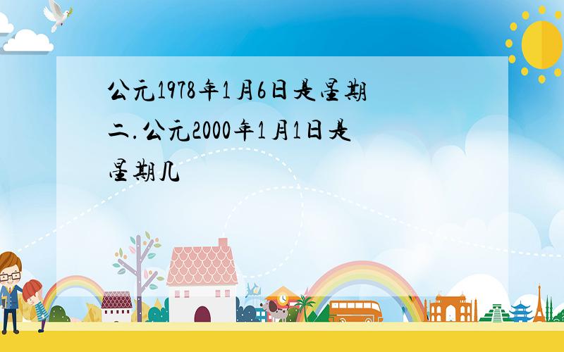 公元1978年1月6日是星期二.公元2000年1月1日是星期几