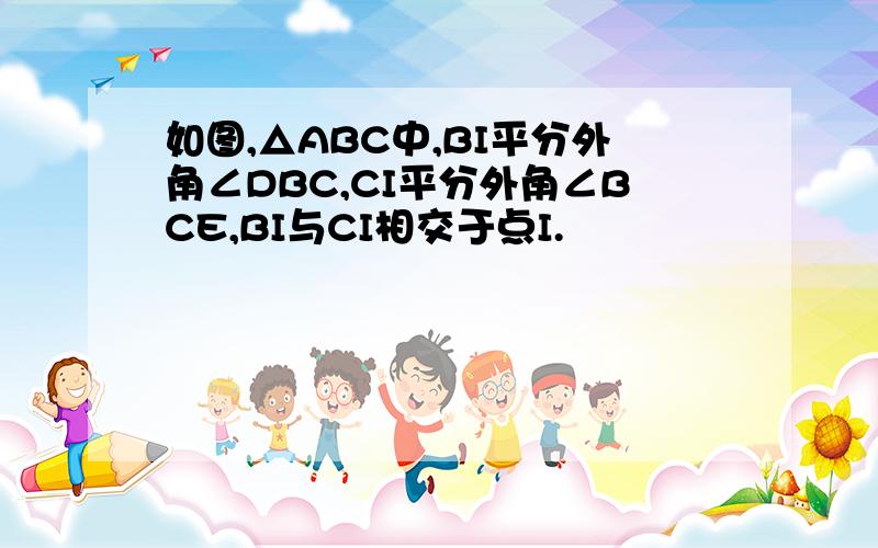 如图,△ABC中,BI平分外角∠DBC,CI平分外角∠BCE,BI与CI相交于点I.