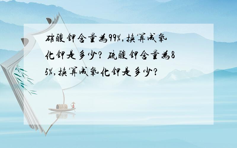 硝酸钾含量为99%,换算成氧化钾是多少? 硫酸钾含量为85%,换算成氧化钾是多少?