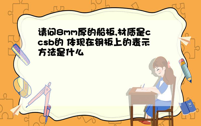 请问8mm厚的船板,材质是ccsb的 体现在钢板上的表示方法是什么