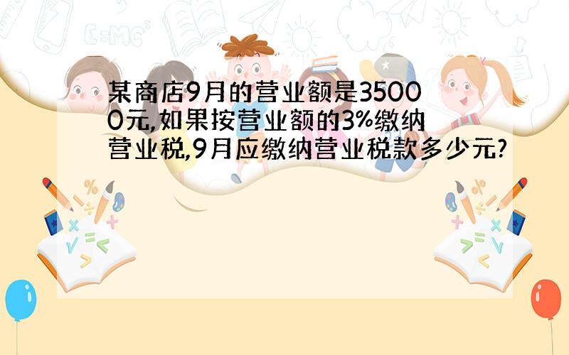 某商店9月的营业额是35000元,如果按营业额的3%缴纳营业税,9月应缴纳营业税款多少元?