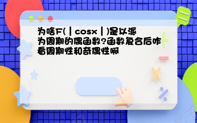 为啥F(｜cosx｜)是以派为周期的偶函数?函数复合后咋看周期性和奇偶性啊