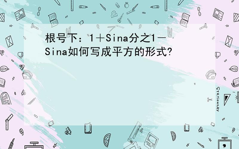 根号下：1＋Sina分之1－Sina如何写成平方的形式?