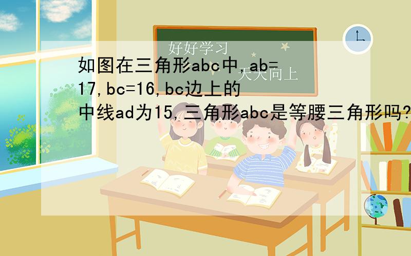 如图在三角形abc中,ab=17,bc=16,bc边上的中线ad为15,三角形abc是等腰三角形吗?为什么