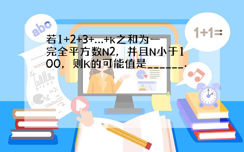 若1+2+3+…+k之和为一完全平方数N2，并且N小于100，则K的可能值是______．