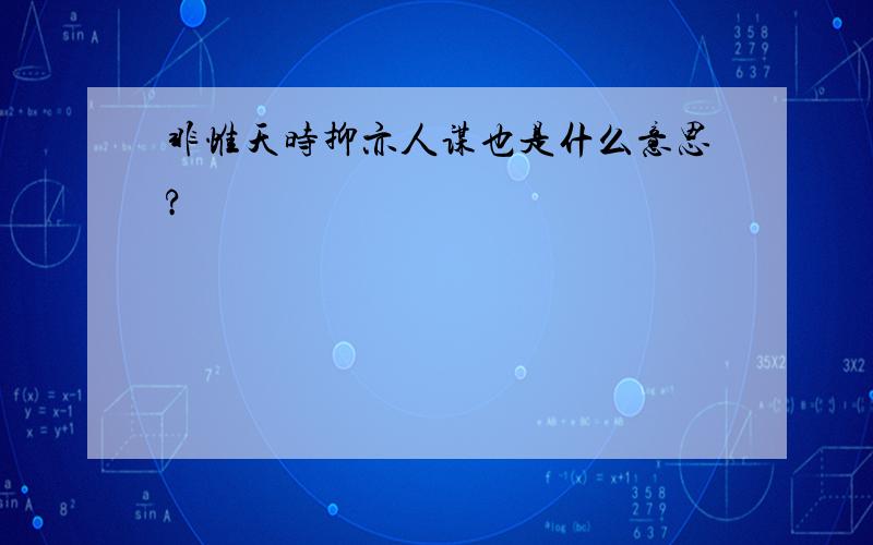 非惟天时抑亦人谋也是什么意思?