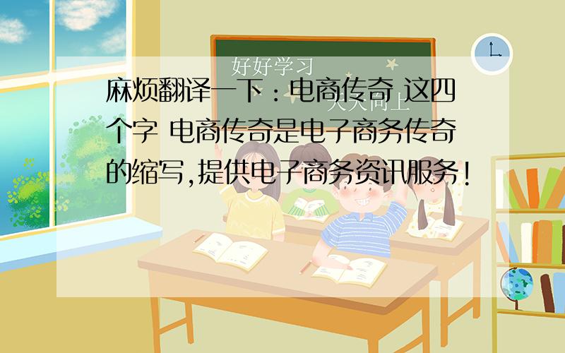 麻烦翻译一下：电商传奇 这四个字 电商传奇是电子商务传奇的缩写,提供电子商务资讯服务!