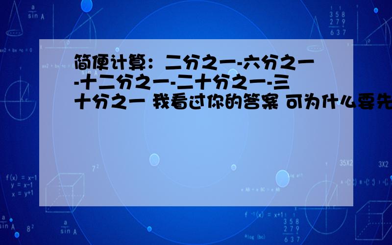 简便计算：二分之一-六分之一-十二分之一-二十分之一-三十分之一 我看过你的答案 可为什么要先用二分之一