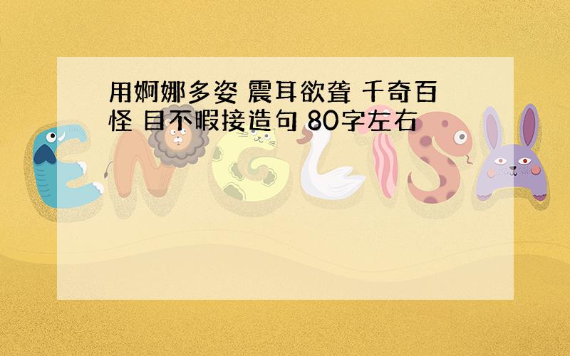 用婀娜多姿 震耳欲聋 千奇百怪 目不暇接造句 80字左右