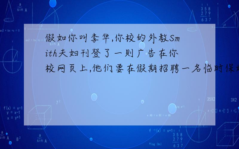 假如你叫李华,你校的外教Smith夫妇刊登了一则广告在你校网页上,他们要在假期招聘一名临时保姆(babysitter),