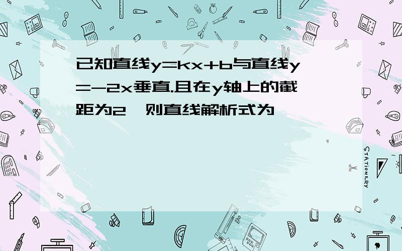 已知直线y=kx+b与直线y=-2x垂直.且在y轴上的截距为2,则直线解析式为