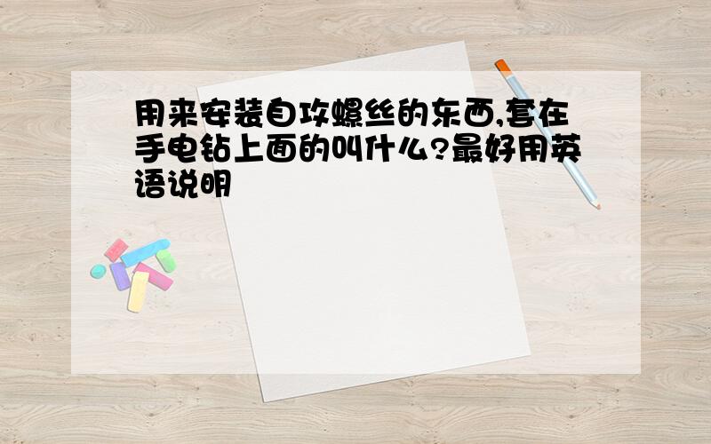 用来安装自攻螺丝的东西,套在手电钻上面的叫什么?最好用英语说明