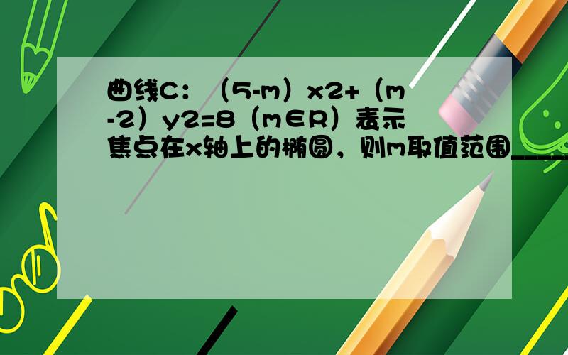 曲线C：（5-m）x2+（m-2）y2=8（m∈R）表示焦点在x轴上的椭圆，则m取值范围______．