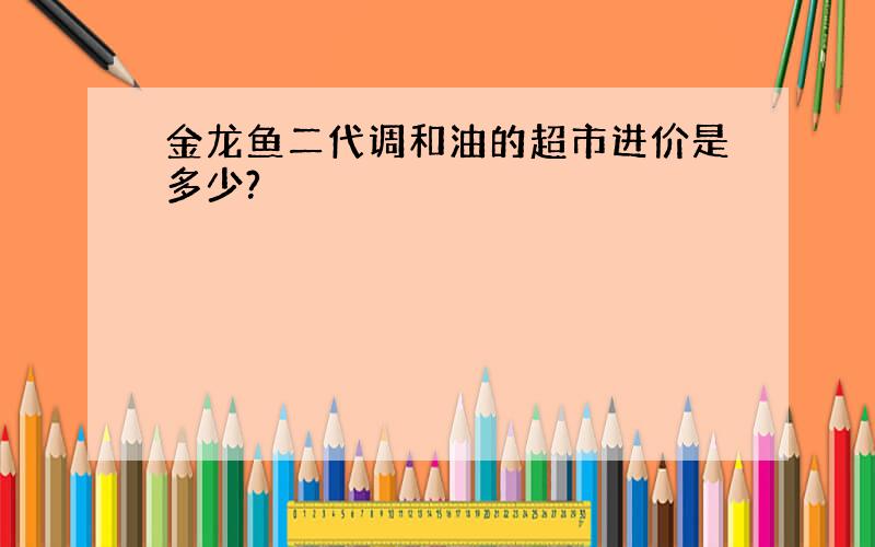 金龙鱼二代调和油的超市进价是多少?