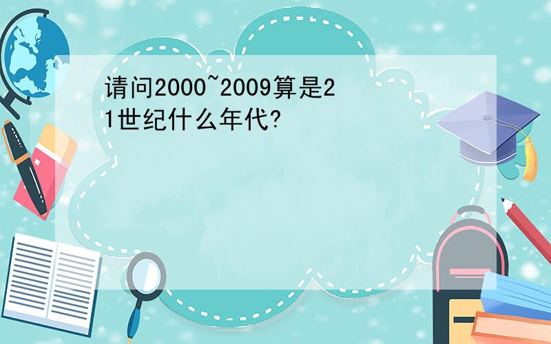 请问2000~2009算是21世纪什么年代?