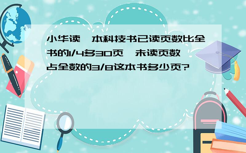 小华读一本科技书已读页数比全书的1/4多30页,未读页数占全数的3/8这本书多少页?