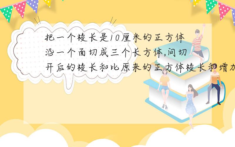 把一个棱长是10厘米的正方体沿一个面切成三个长方体,问切开后的棱长和比原来的正方体棱长和增加了多少?