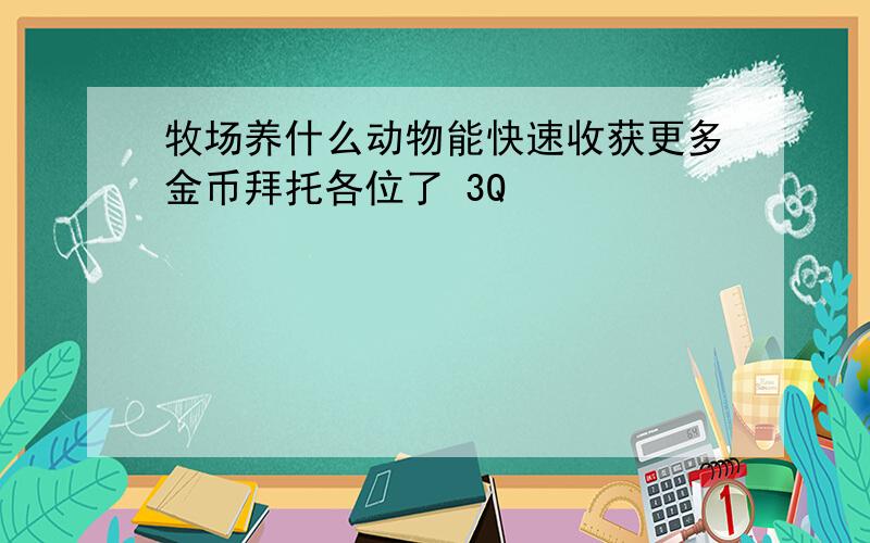 牧场养什么动物能快速收获更多金币拜托各位了 3Q