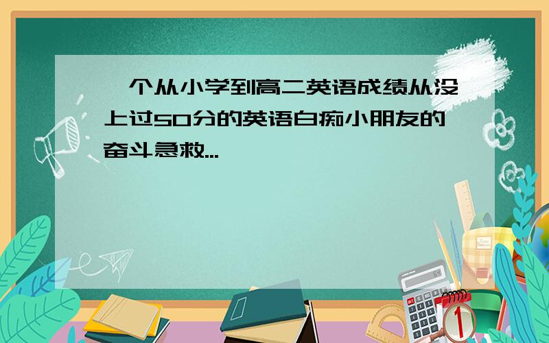 一个从小学到高二英语成绩从没上过50分的英语白痴小朋友的奋斗急救...