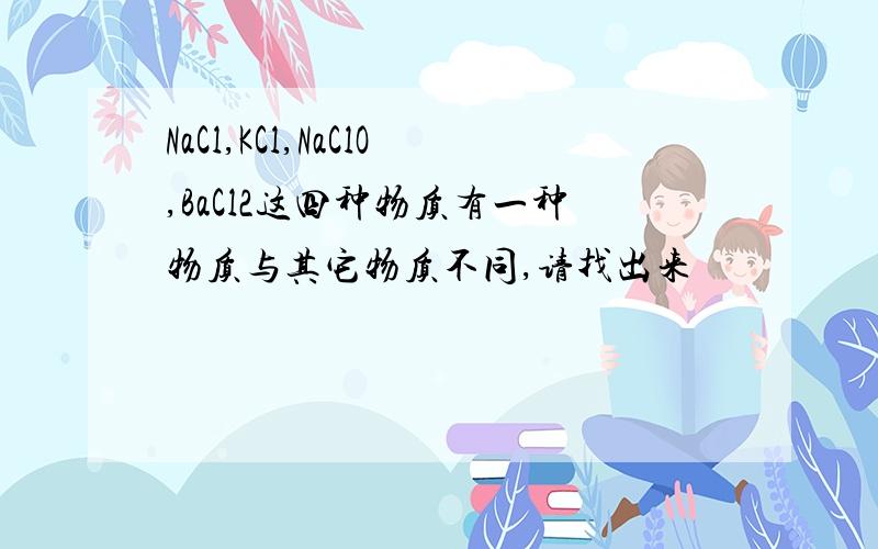 NaCl,KCl,NaClO,BaCl2这四种物质有一种物质与其它物质不同,请找出来