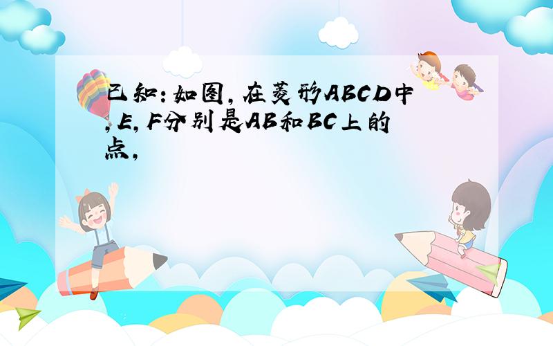 已知：如图，在菱形ABCD中，E,F分别是AB和BC上的点，