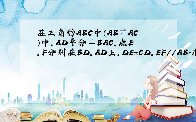 在三角形ABC中（AB≠AC）中,AD平分∠BAC,点E,F分别在BD,AD上,DE=CD,EF//AB.求证：AC=E