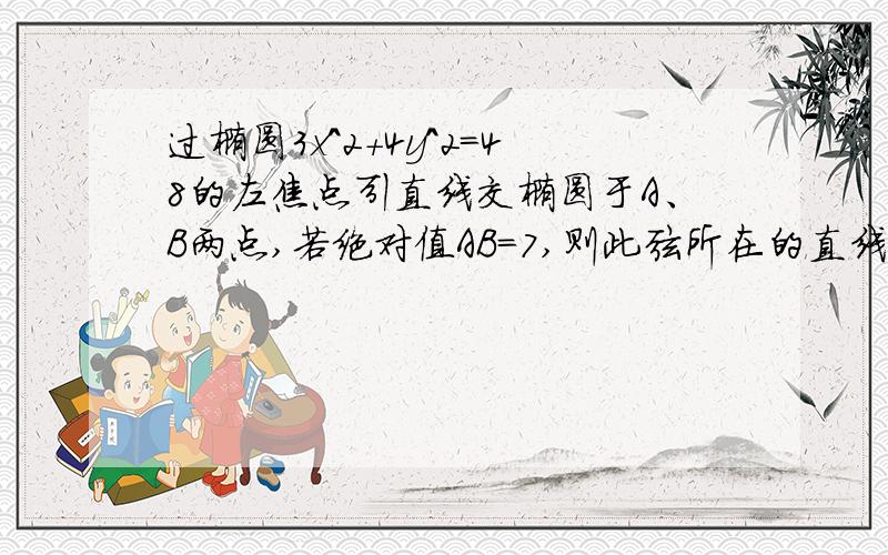 过椭圆3x^2+4y^2=48的左焦点引直线交椭圆于A、B两点,若绝对值AB=7,则此弦所在的直线方程是?