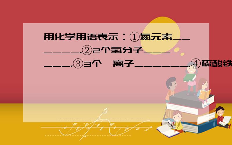 用化学用语表示：①氮元素______，②2个氢分子______，③3个镁离子______，④硫酸铁______．