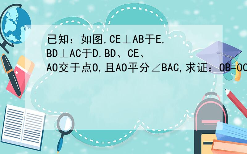 已知：如图,CE⊥AB于E,BD⊥AC于D,BD、CE、AO交于点O,且AO平分∠BAC,求证：OB=OC