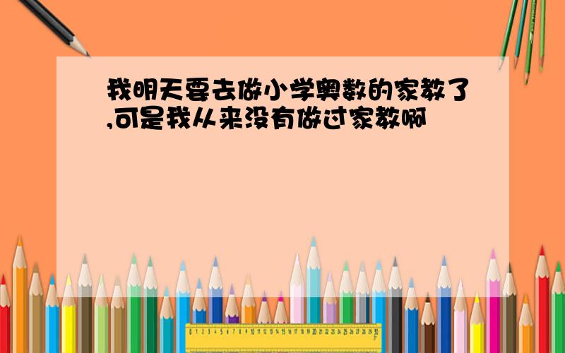 我明天要去做小学奥数的家教了,可是我从来没有做过家教啊