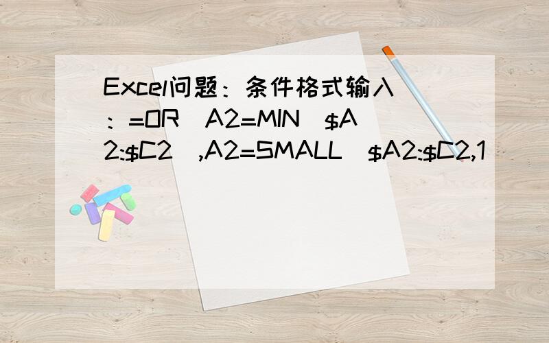 Excel问题：条件格式输入：=OR(A2=MIN($A2:$C2),A2=SMALL($A2:$C2,1)) 谁能给我