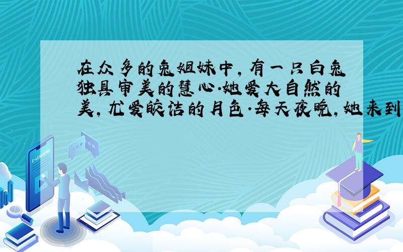 在众多的兔姐妹中,有一只白兔独具审美的慧心.她爱大自然的美,尤爱皎洁的月色.每天夜晚,她来到林中草