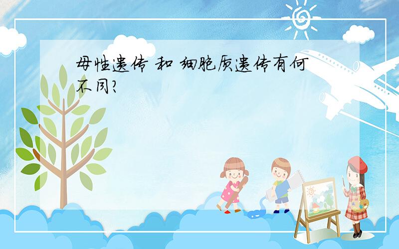 母性遗传 和 细胞质遗传有何不同?