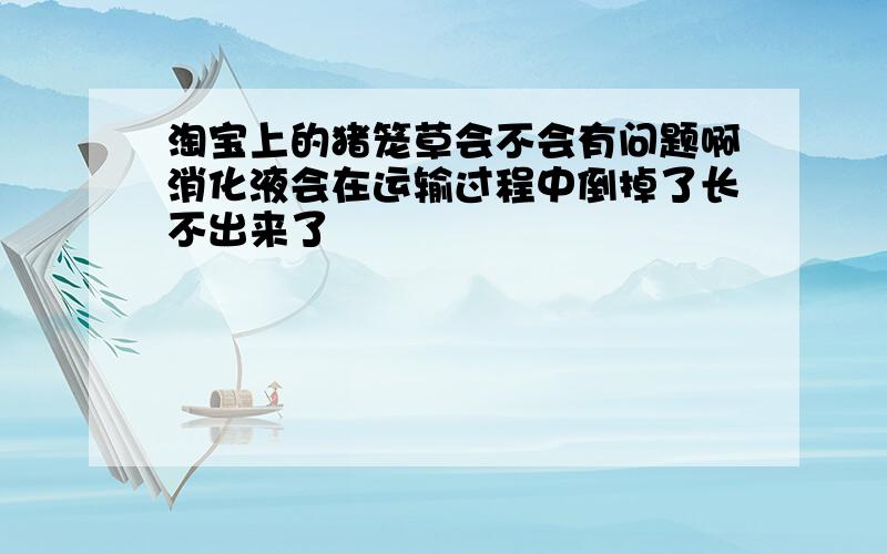 淘宝上的猪笼草会不会有问题啊消化液会在运输过程中倒掉了长不出来了