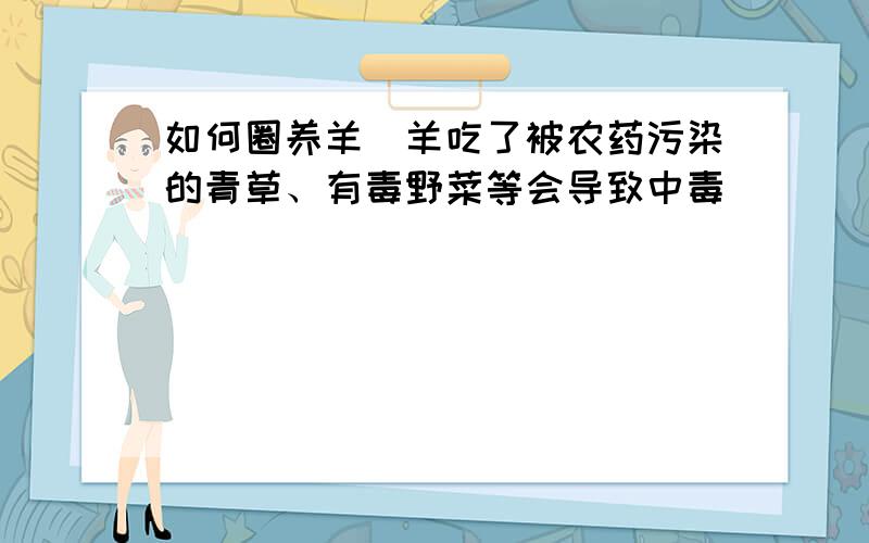 如何圈养羊_羊吃了被农药污染的青草、有毒野菜等会导致中毒