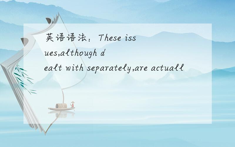 英语语法：These issues,although dealt with separately,are actuall