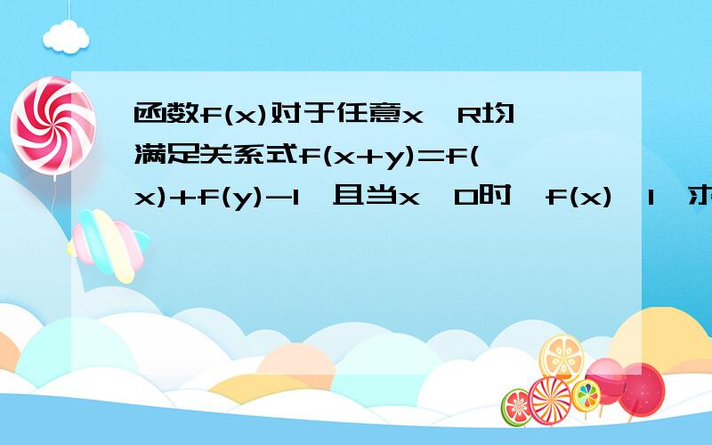 函数f(x)对于任意x∈R均满足关系式f(x+y)=f(x)+f(y)-1,且当x>0时,f(x)>1,求证：f(x)是