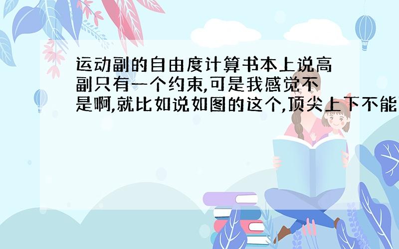 运动副的自由度计算书本上说高副只有一个约束,可是我感觉不是啊,就比如说如图的这个,顶尖上下不能随便动,下面有凸轮限制,左