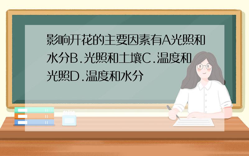 影响开花的主要因素有A光照和水分B.光照和土壤C.温度和光照D.温度和水分