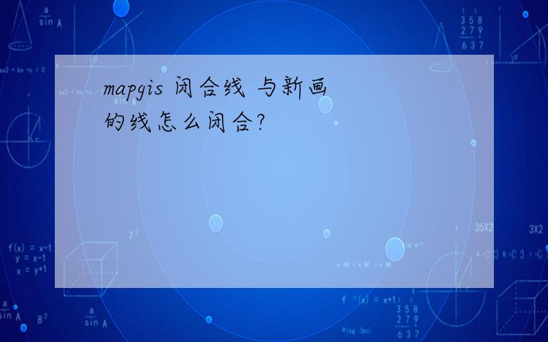 mapgis 闭合线 与新画的线怎么闭合?