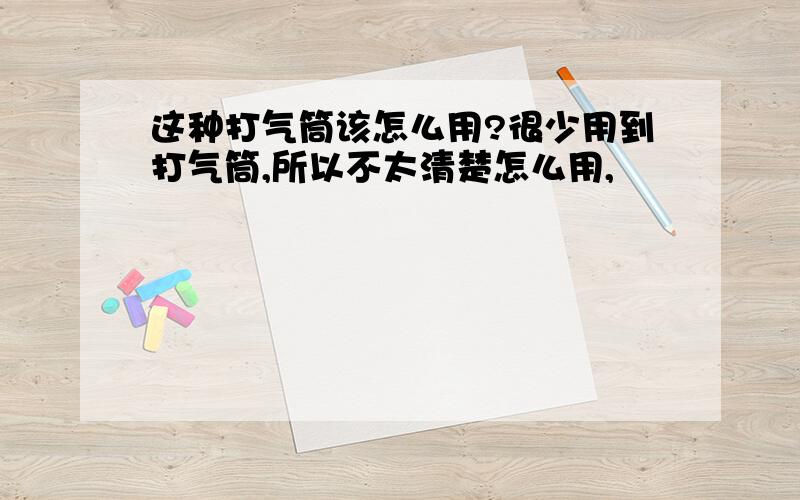 这种打气筒该怎么用?很少用到打气筒,所以不太清楚怎么用,