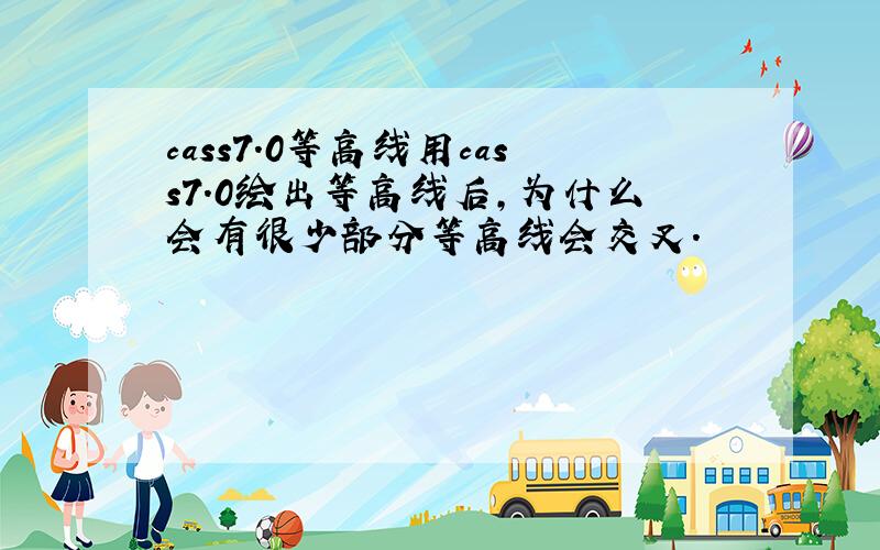 cass7.0等高线用cass7.0绘出等高线后,为什么会有很少部分等高线会交叉.