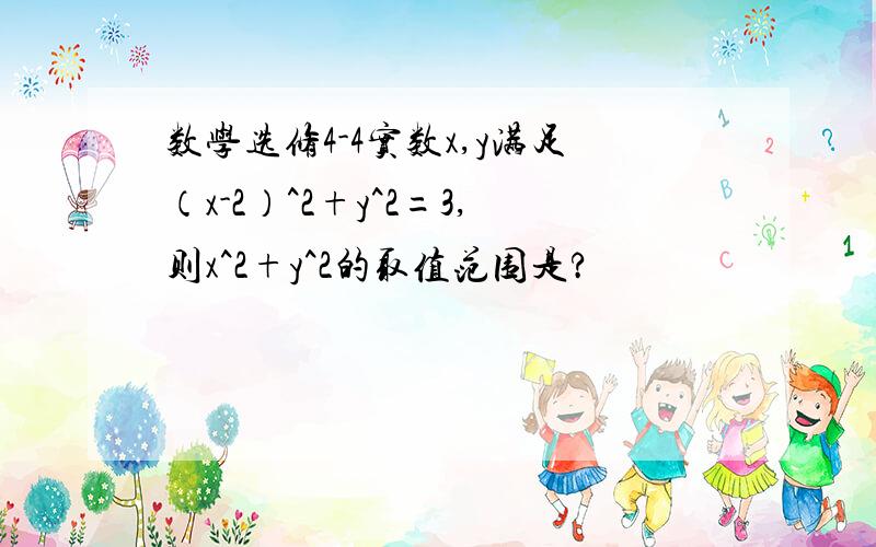 数学选修4-4实数x,y满足（x-2）^2+y^2=3,则x^2+y^2的取值范围是?