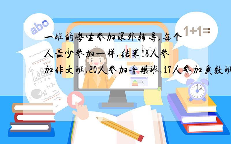 一班的学生参加课外辅导,每个人最少参加一样,结果18人参加作文班,20人参加音乐班,17人参加奥数班.