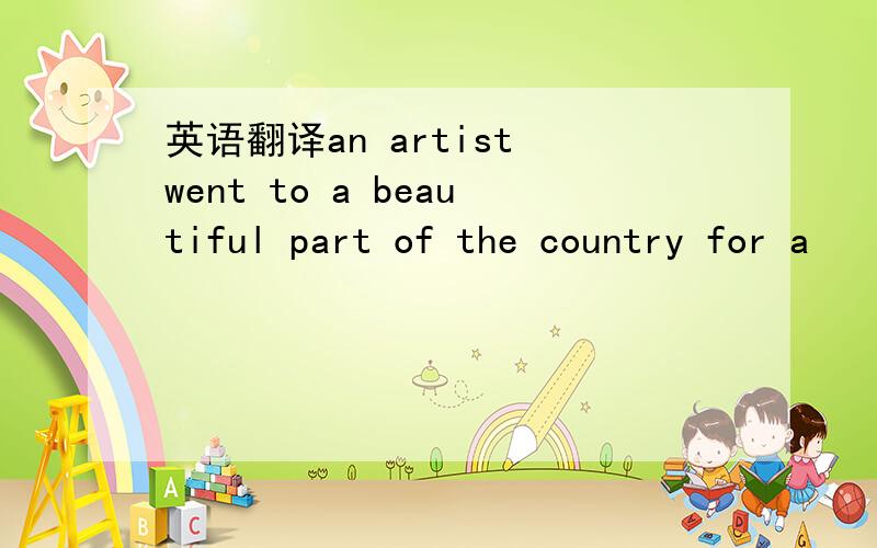 英语翻译an artist went to a beautiful part of the country for a